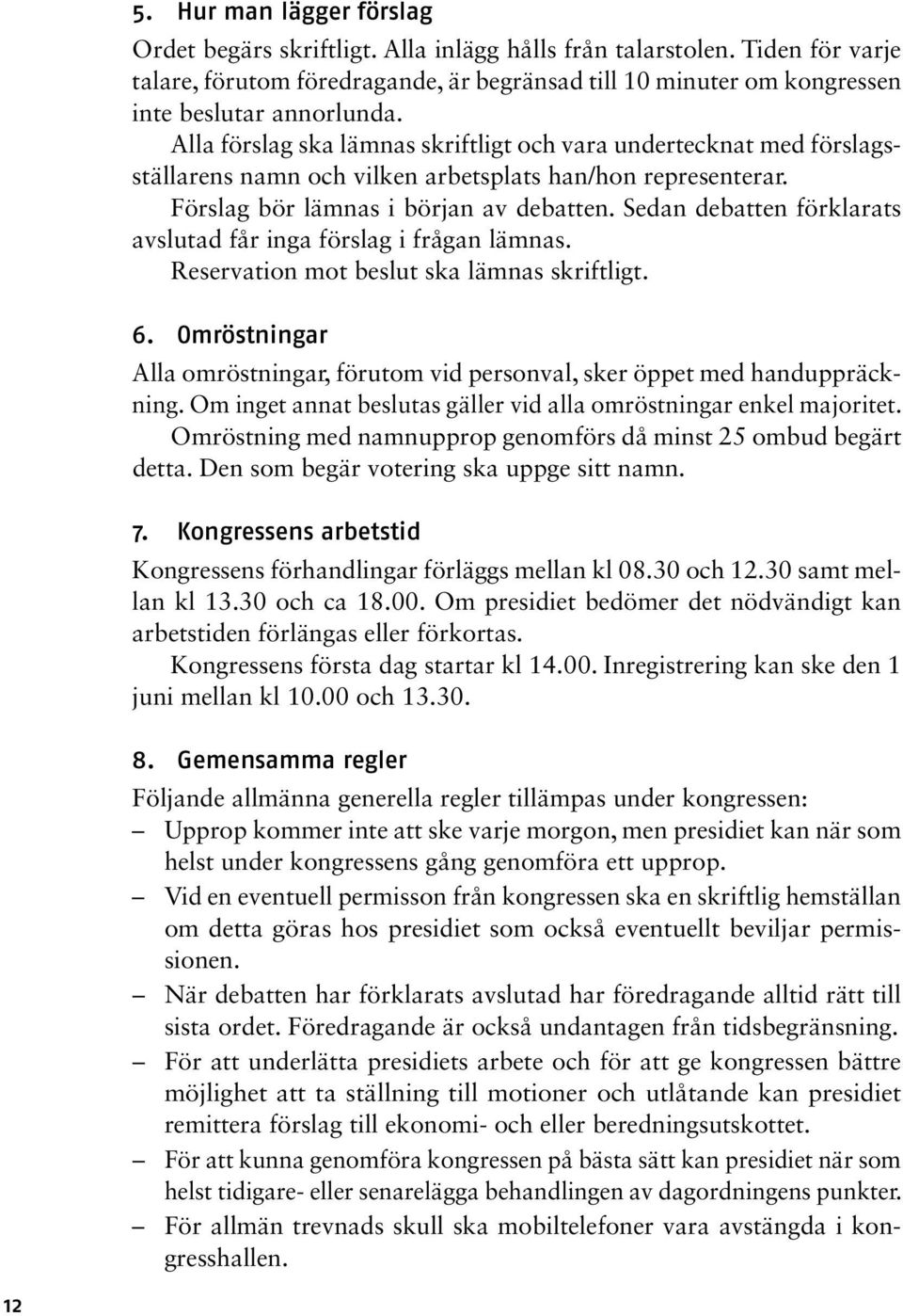 Alla förslag ska lämnas skriftligt och vara undertecknat med förslagsställarens namn och vilken arbetsplats han/hon representerar. Förslag bör lämnas i början av debatten.