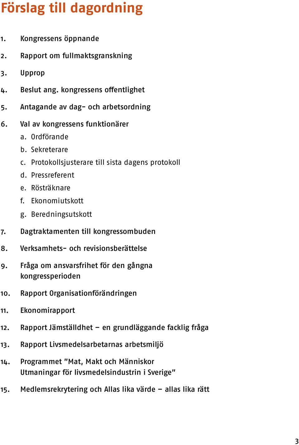 Dagtraktamenten till kongressombuden 8. Verksamhets- och revisionsberättelse 9. Fråga om ansvarsfrihet för den gångna kongressperioden 10. Rapport Organisationförändringen 11. Ekonomirapport 12.