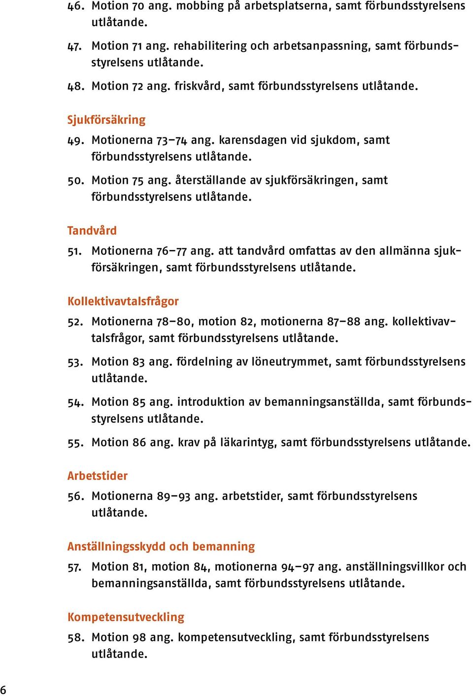 återställande av sjukförsäkringen, samt förbundsstyrelsens Tandvård 51. Motionerna 76 77 ang. att tandvård omfattas av den allmänna sjukförsäkringen, samt förbundsstyrelsens Kollektivavtalsfrågor 52.