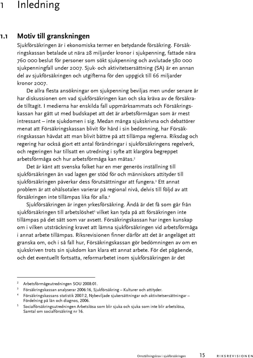 Sjuk- och aktivitetsersättning (SA) är en annan del av sjukförsäkringen och utgifterna för den uppgick till 66 miljarder kronor 2007.