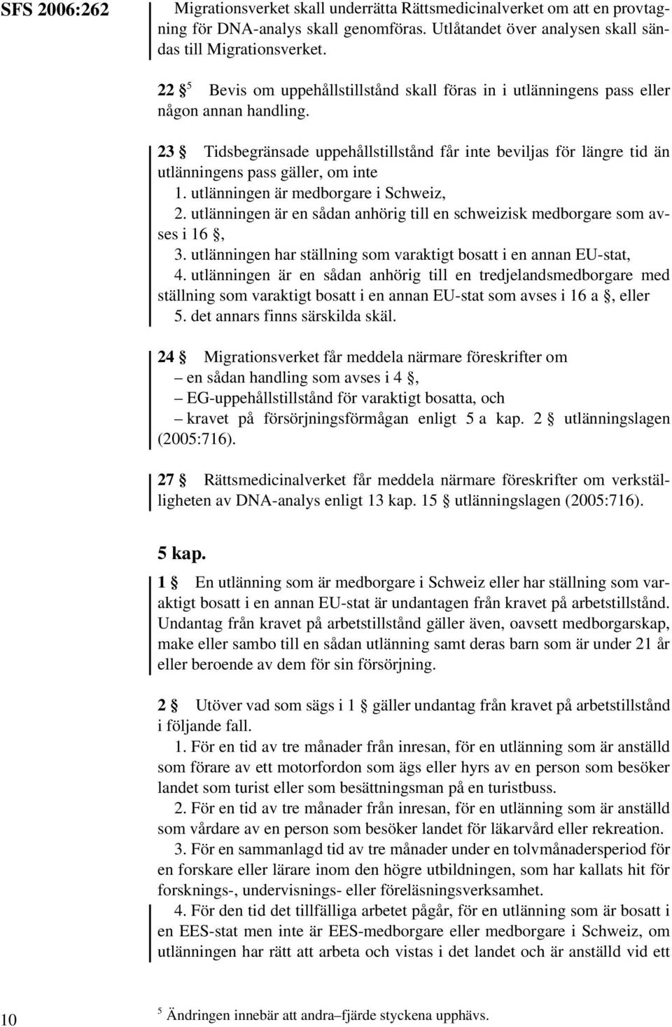 23 Tidsbegränsade uppehållstillstånd får inte beviljas för längre tid än utlänningens pass gäller, om inte 1. utlänningen är medborgare i Schweiz, 2.