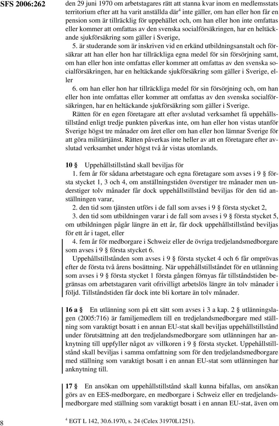 är studerande som är inskriven vid en erkänd utbildningsanstalt och försäkrar att han eller hon har tillräckliga egna medel för sin försörjning samt, om han eller hon inte omfattas eller kommer att