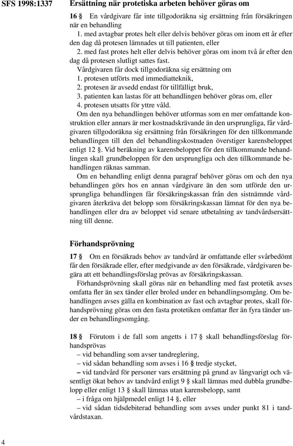 med fast protes helt eller delvis behöver göras om inom två år efter den dag då protesen slutligt sattes fast. Vårdgivaren får dock tillgodoräkna sig ersättning om 1.