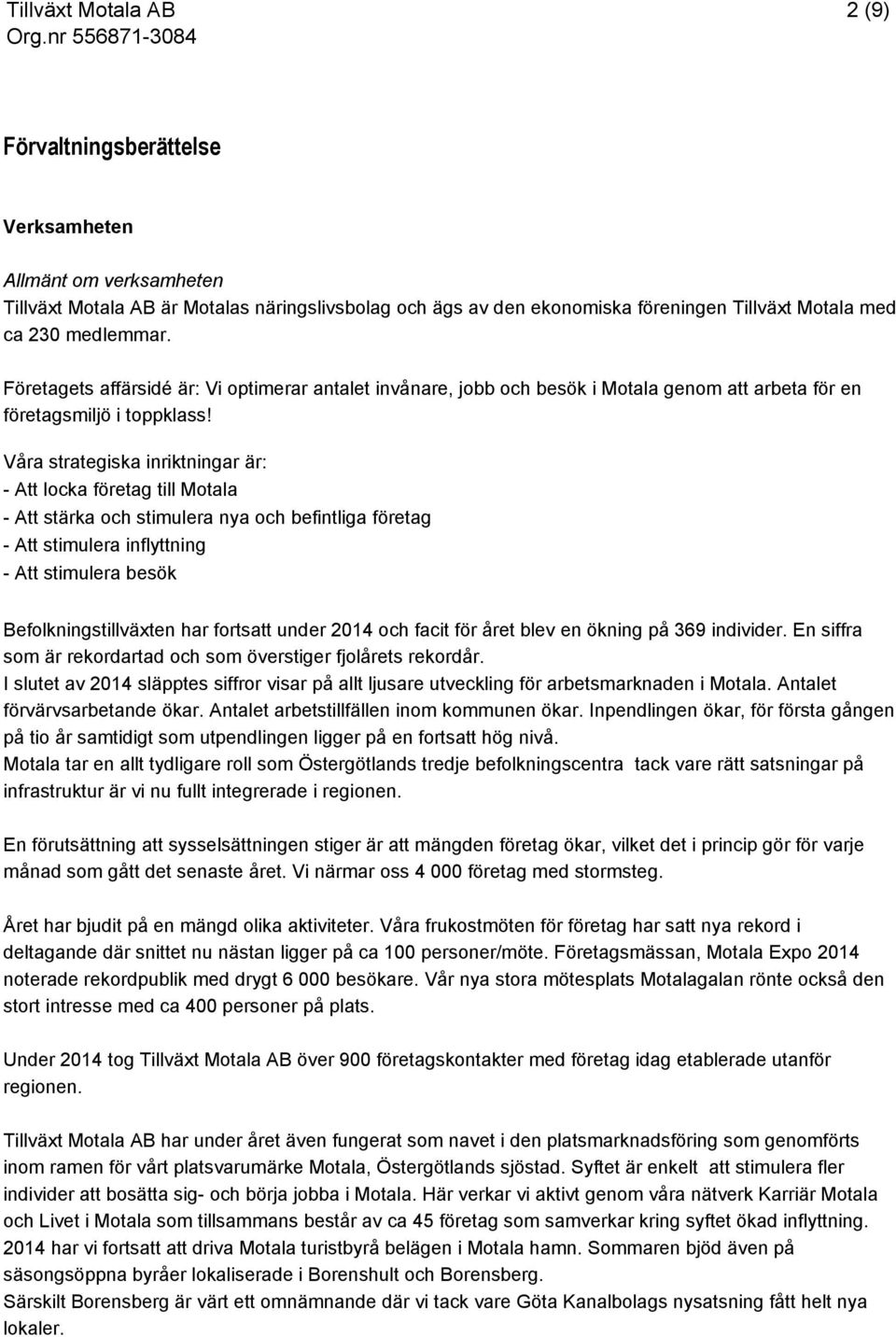 Våra strategiska inriktningar är: - Att locka företag till Motala - Att stärka och stimulera nya och befintliga företag - Att stimulera inflyttning - Att stimulera besök Befolkningstillväxten har