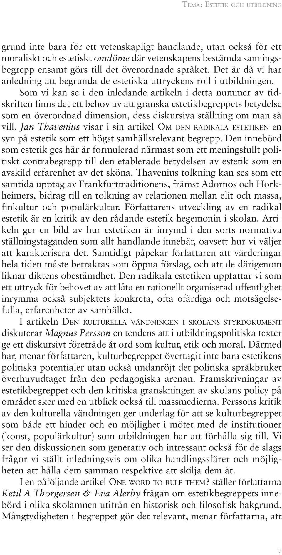 Som vi kan se i den inledande artikeln i detta nummer av tidskriften finns det ett behov av att granska estetikbegreppets betydelse som en överordnad dimension, dess diskursiva ställning om man så
