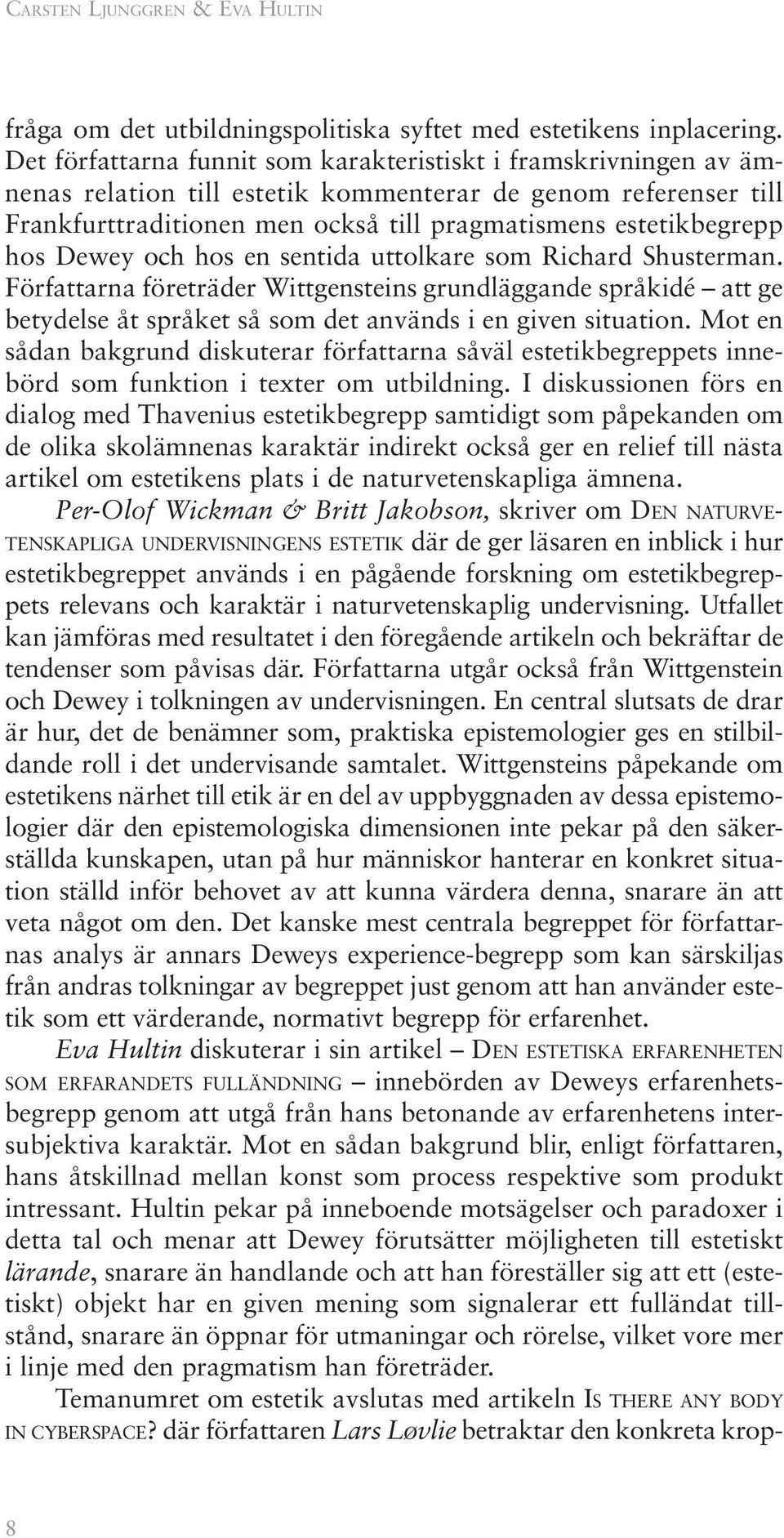 Dewey och hos en sentida uttolkare som Richard Shusterman. Författarna företräder Wittgensteins grundläggande språkidé att ge betydelse åt språket så som det används i en given situation.