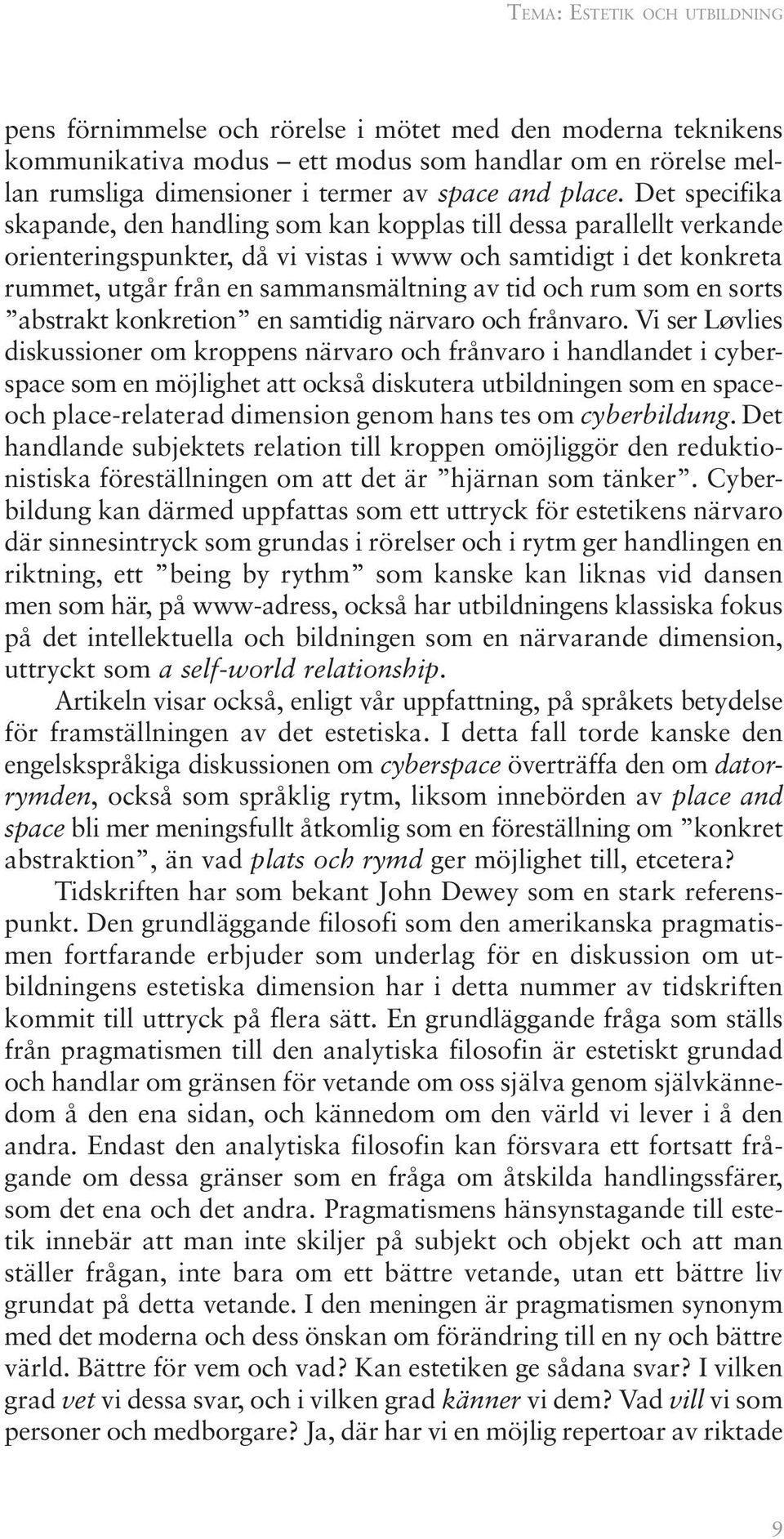 Det specifika skapande, den handling som kan kopplas till dessa parallellt verkande orienteringspunkter, då vi vistas i www och samtidigt i det konkreta rummet, utgår från en sammansmältning av tid