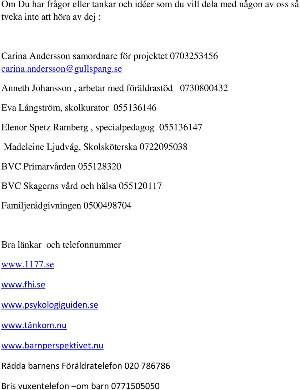 se Anneth Johansson, arbetar med föräldrastöd 0730800432 Eva Långström, skolkurator 055136146 Elenor Spetz Ramberg, specialpedagog 055136147 Madeleine Ljudvåg,