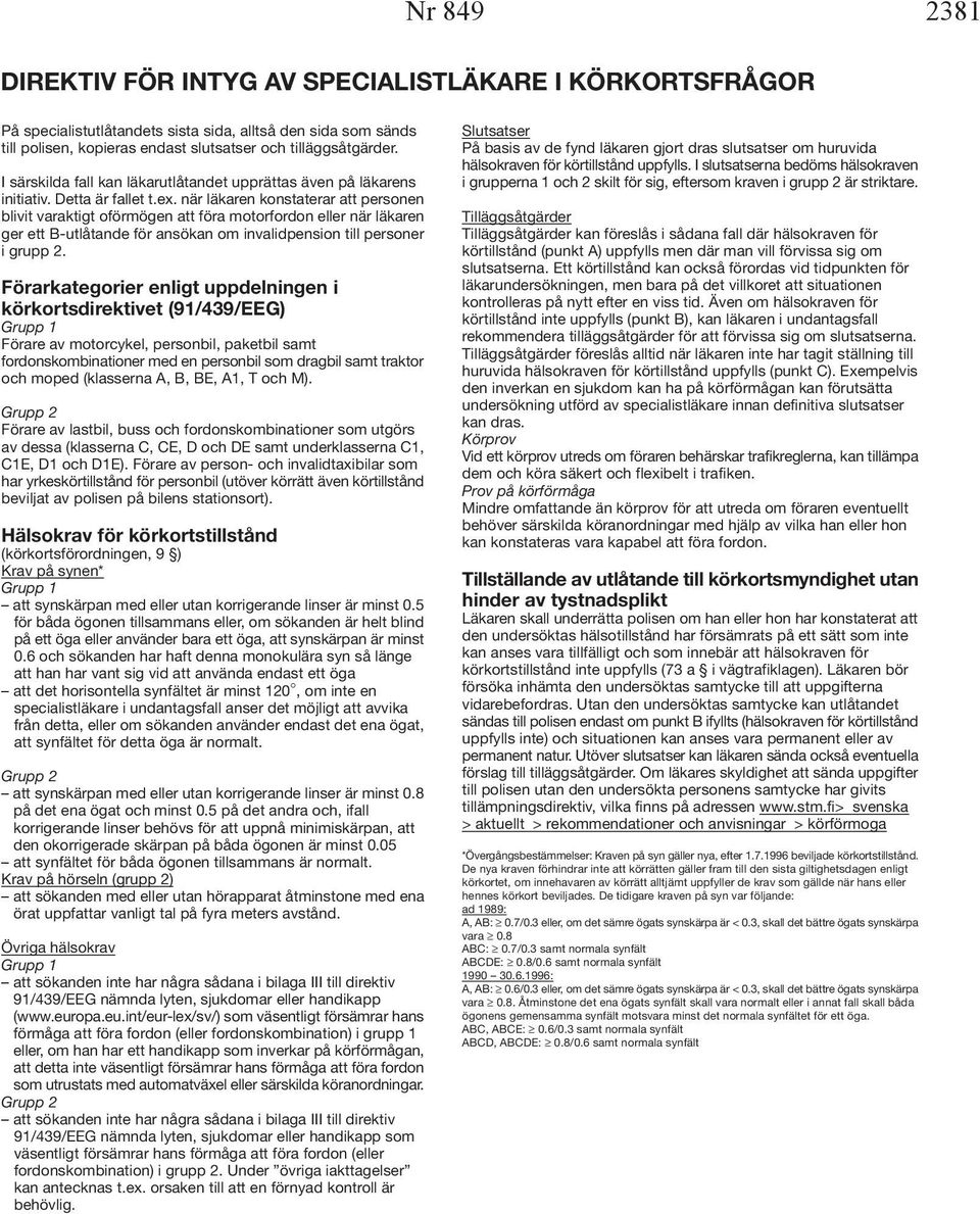 när läkaren konstaterar att personen blivit varaktigt oförmögen att föra motorfordon eller när läkaren ger ett B-utlåtande för ansökan om invalidpension till personer i grupp 2.