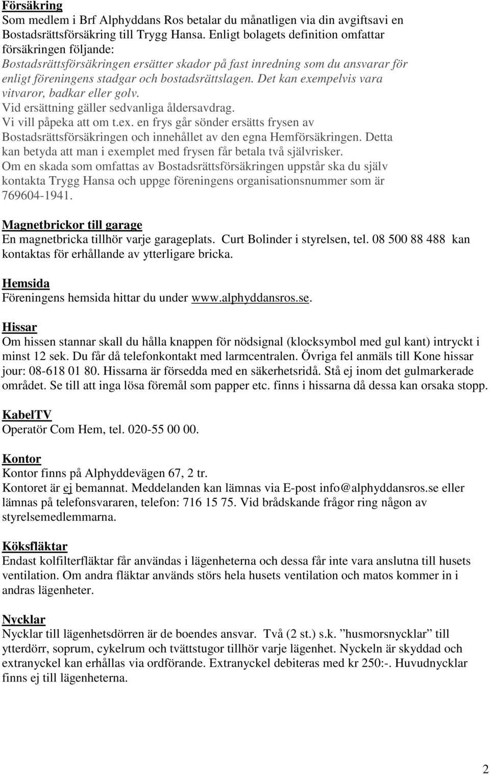 Det kan exempelvis vara vitvaror, badkar eller golv. Vid ersättning gäller sedvanliga åldersavdrag. Vi vill påpeka att om t.ex. en frys går sönder ersätts frysen av Bostadsrättsförsäkringen och innehållet av den egna Hemförsäkringen.