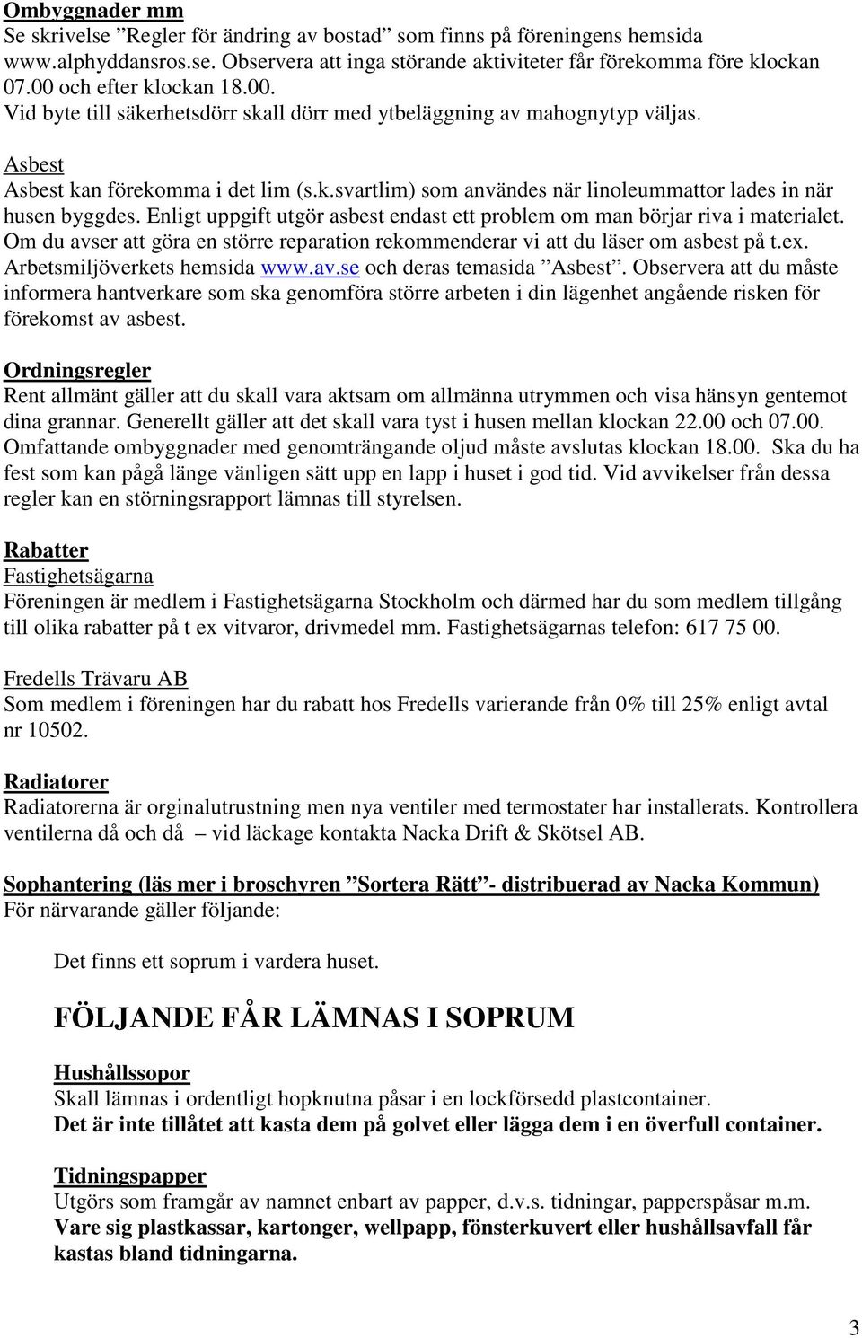 Enligt uppgift utgör asbest endast ett problem om man börjar riva i materialet. Om du avser att göra en större reparation rekommenderar vi att du läser om asbest på t.ex.