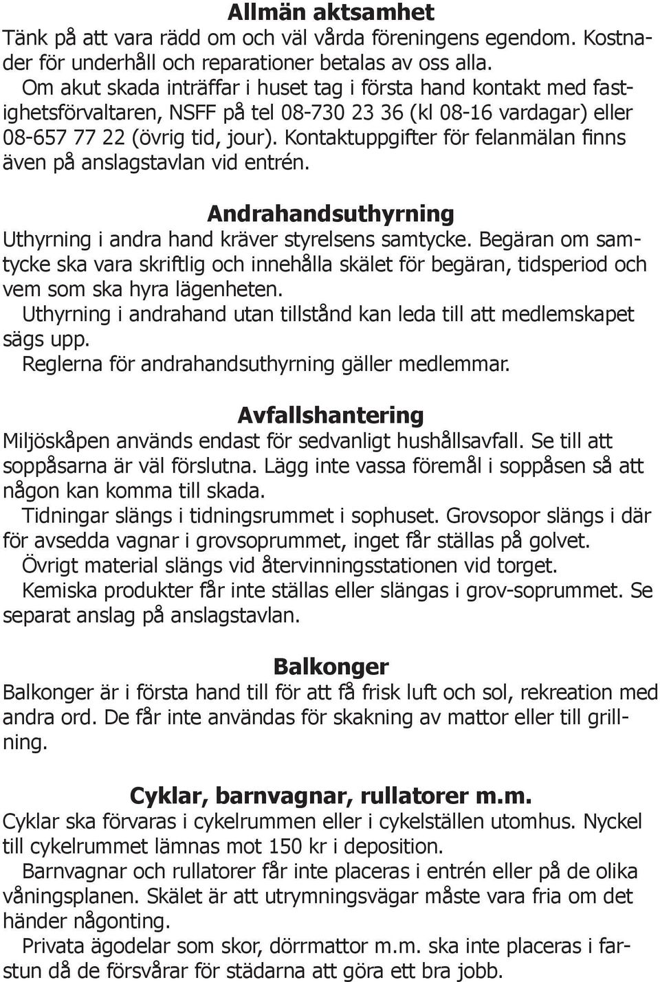 Kontaktuppgifter för felanmälan finns även på anslagstavlan vid entrén. Andrahandsuthyrning Uthyrning i andra hand kräver styrelsens samtycke.