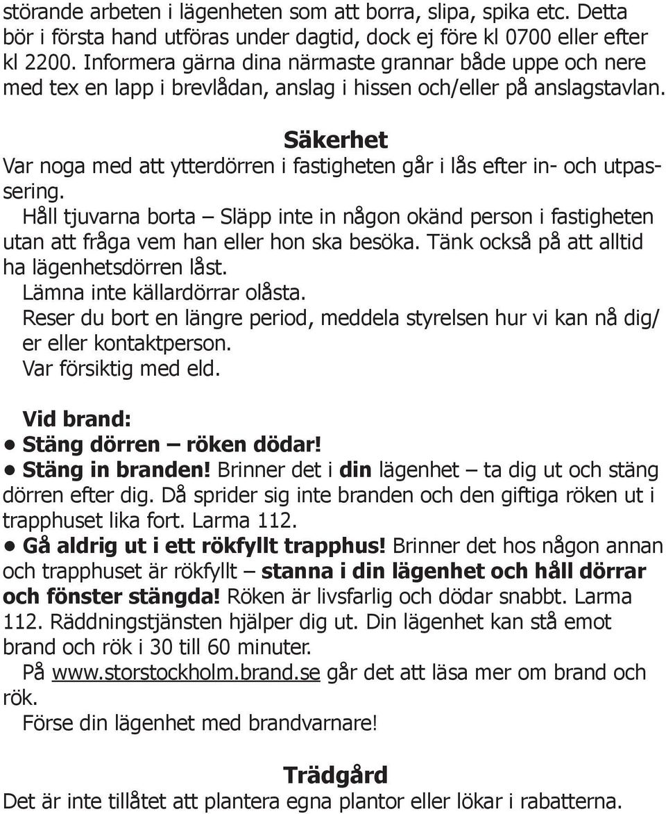 Säkerhet Var noga med att ytterdörren i fastigheten går i lås efter in- och utpassering. Håll tjuvarna borta Släpp inte in någon okänd person i fastigheten utan att fråga vem han eller hon ska besöka.