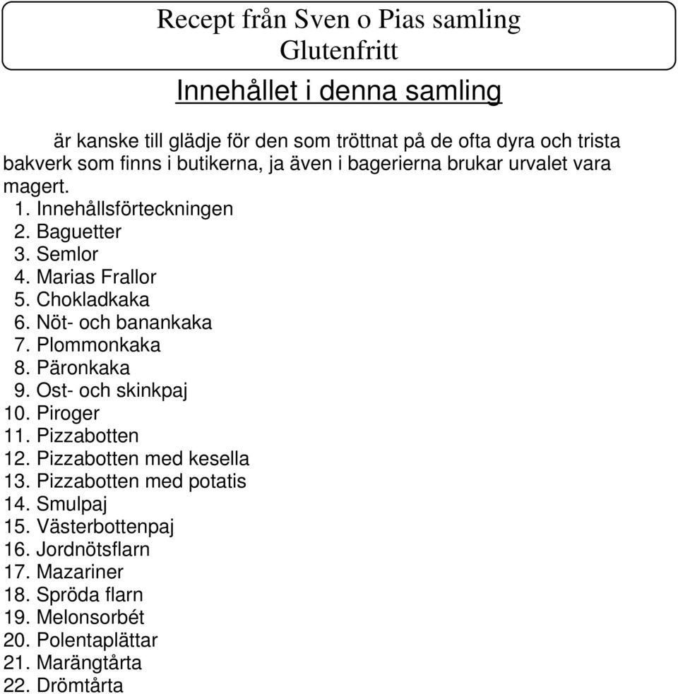 Nöt- och banankaka 7. Plommonkaka 8. Päronkaka 9. Ost- och skinkpaj 10. Piroger 11. Pizzabotten 12. Pizzabotten med kesella 13.