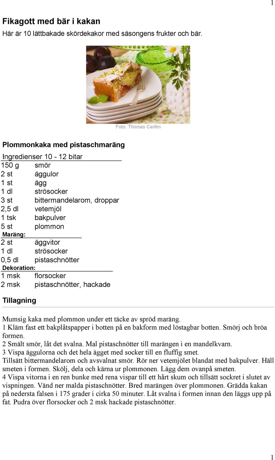 plommon Maräng: 2 st äggvitor 1 dl strösocker 0,5 dl pistaschnötter Dekoration: 1 msk florsocker 2 msk pistaschnötter, hackade Mumsig kaka med plommon under ett täcke av spröd maräng.