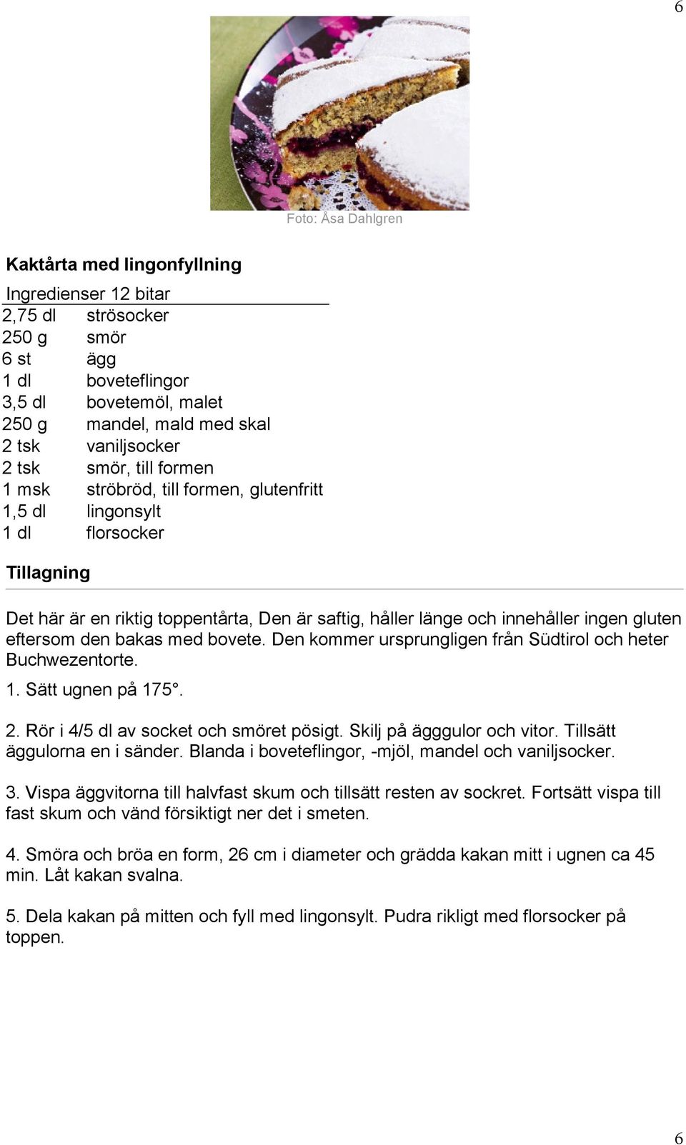 den bakas med bovete. Den kommer ursprungligen från Südtirol och heter Buchwezentorte. 1. Sätt ugnen på 175. 2. Rör i 4/5 dl av socket och smöret pösigt. Skilj på ägggulor och vitor.