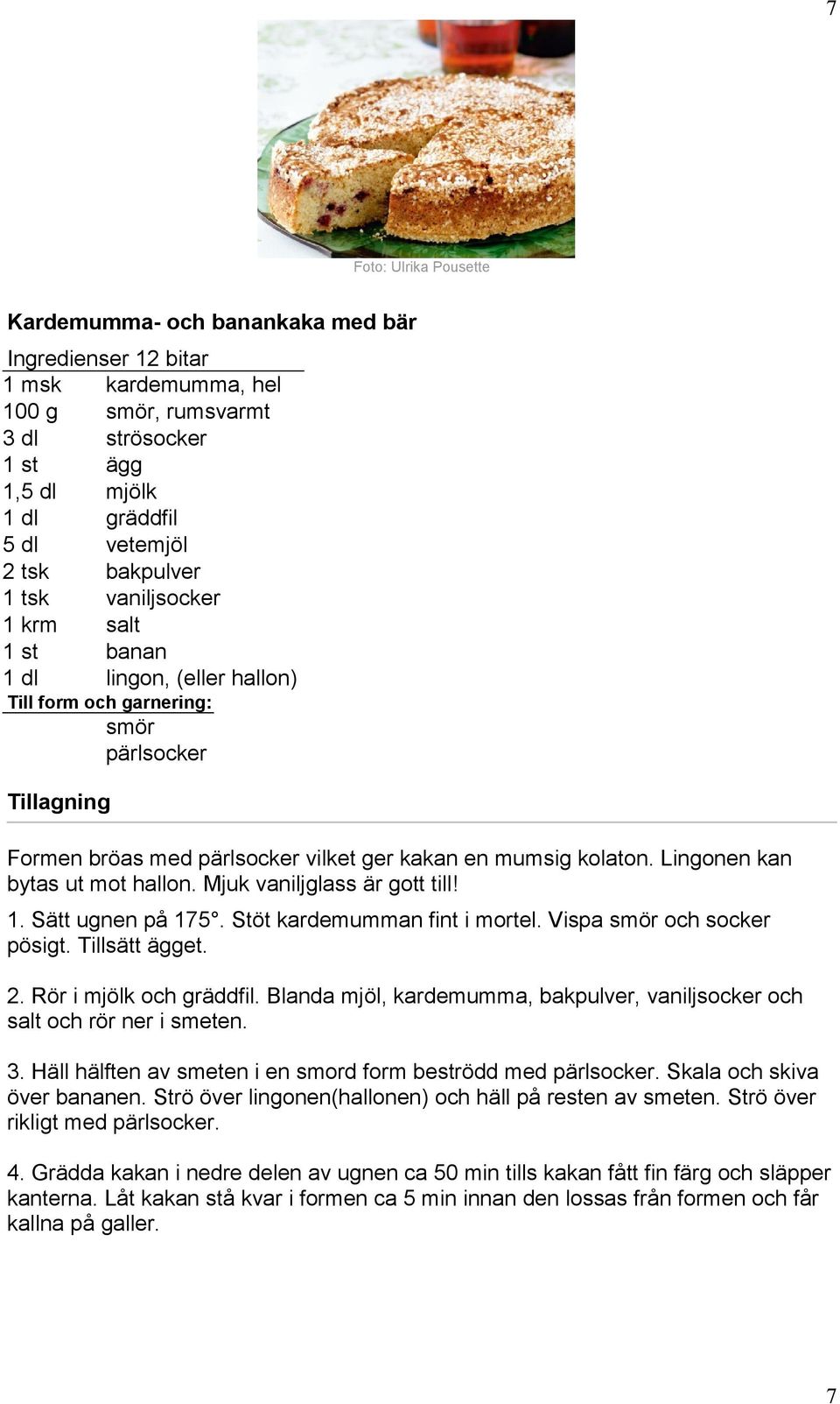 Lingonen kan bytas ut mot hallon. Mjuk vaniljglass är gott till! 1. Sätt ugnen på 175. Stöt kardemumman fint i mortel. Vispa smör och socker pösigt. Tillsätt ägget. 2. Rör i mjölk och gräddfil.