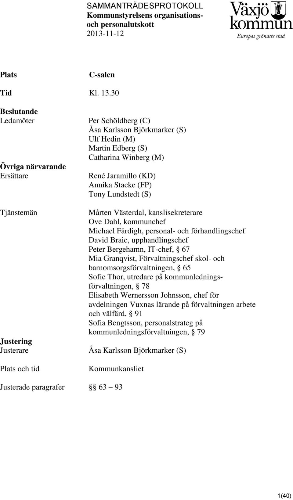 René Jaramillo (KD) Annika Stacke (FP) Tony Lundstedt (S) Mårten Västerdal, kanslisekreterare Ove Dahl, kommunchef Michael Färdigh, personal- och förhandlingschef David Braic, upphandlingschef Peter