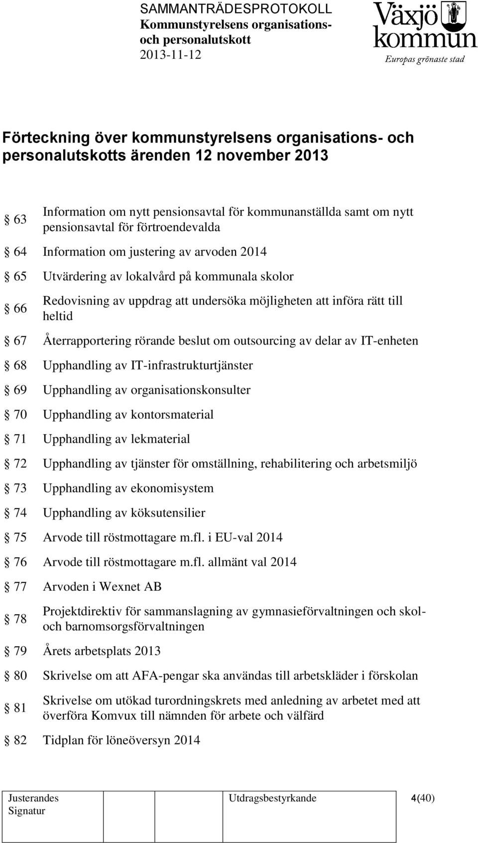 outsourcing av delar av IT-enheten 68 Upphandling av IT-infrastrukturtjänster 69 Upphandling av organisationskonsulter 70 Upphandling av kontorsmaterial 71 Upphandling av lekmaterial 72 Upphandling