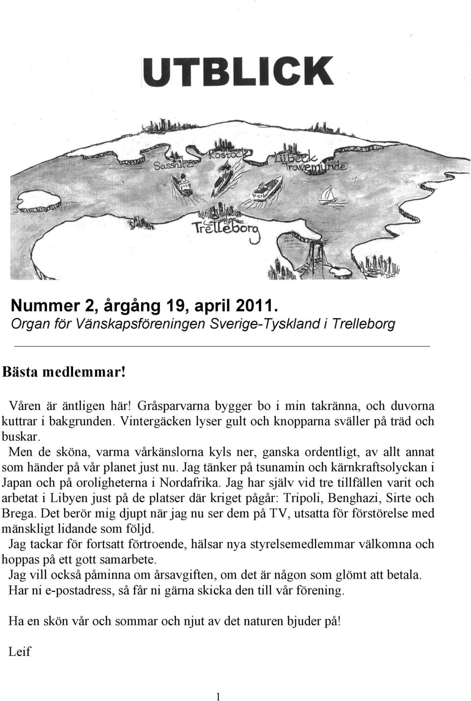 Men de sköna, varma vårkänslorna kyls ner, ganska ordentligt, av allt annat som händer på vår planet just nu. Jag tänker på tsunamin och kärnkraftsolyckan i Japan och på oroligheterna i Nordafrika.