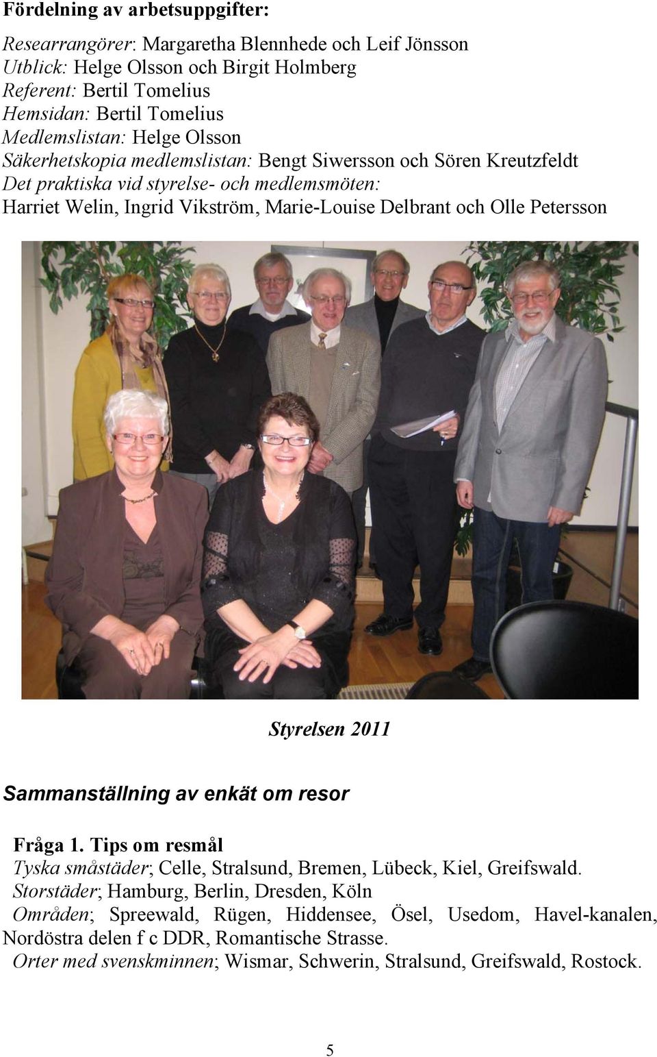 Delbrant och Olle Petersson Styrelsen 2011 Sammanställning av enkät om resor Fråga 1. Tips om resmål Tyska småstäder; Celle, Stralsund, Bremen, Lübeck, Kiel, Greifswald.