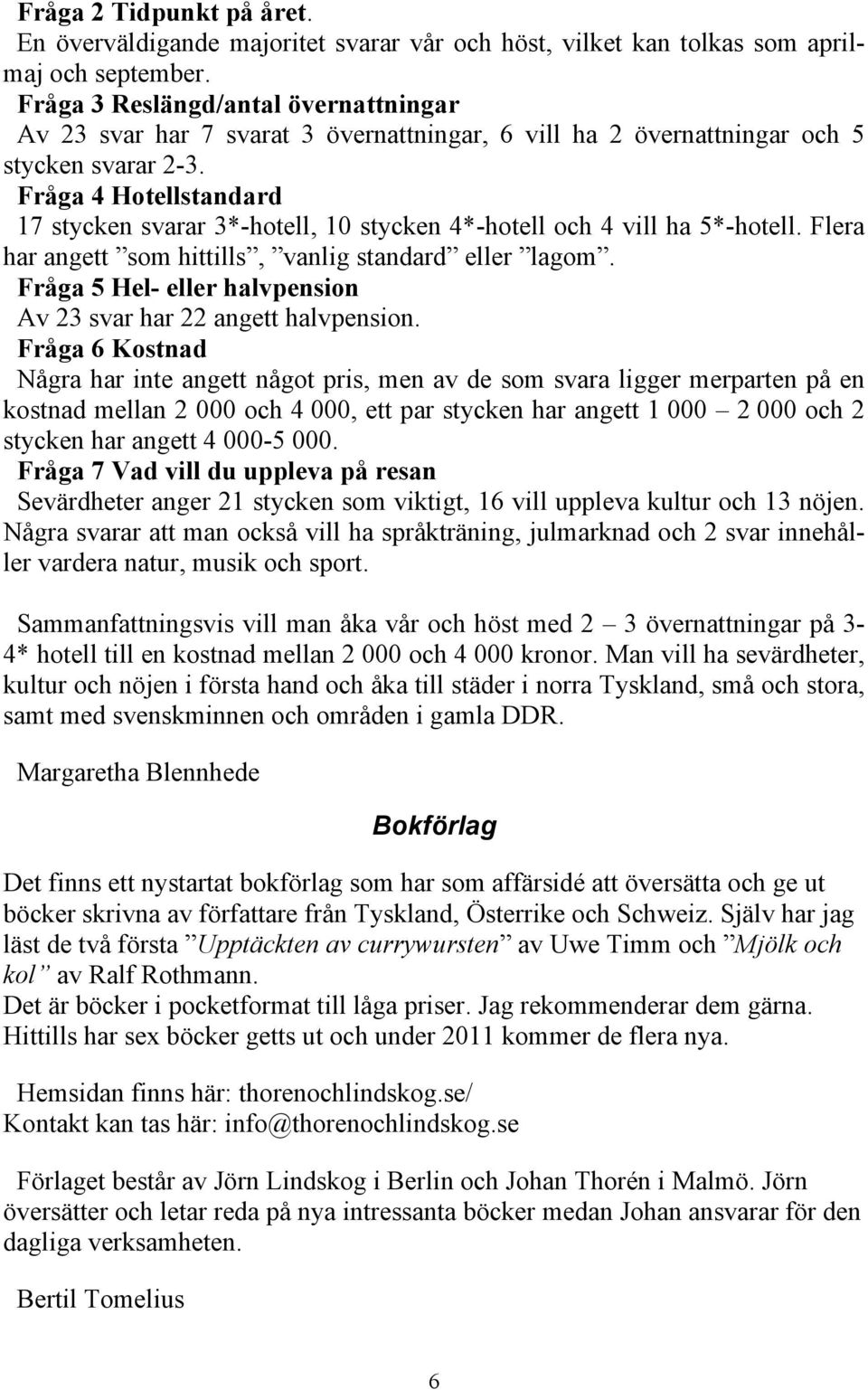 Fråga 4 Hotellstandard 17 stycken svarar 3*-hotell, 10 stycken 4*-hotell och 4 vill ha 5*-hotell. Flera har angett som hittills, vanlig standard eller lagom.