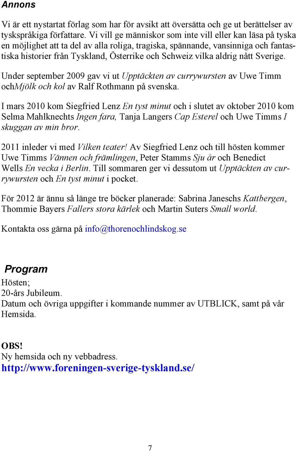 aldrig nått Sverige. Under september 2009 gav vi ut Upptäckten av currywursten av Uwe Timm ochmjölk och kol av Ralf Rothmann på svenska.