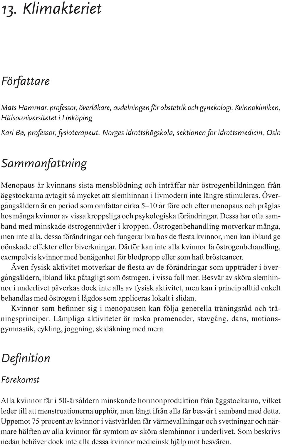 livmodern inte längre stimuleras. Övergångsåldern är en period som omfattar cirka 5 10 år före och efter menopaus och präglas hos många kvinnor av vissa kroppsliga och psykologiska förändringar.