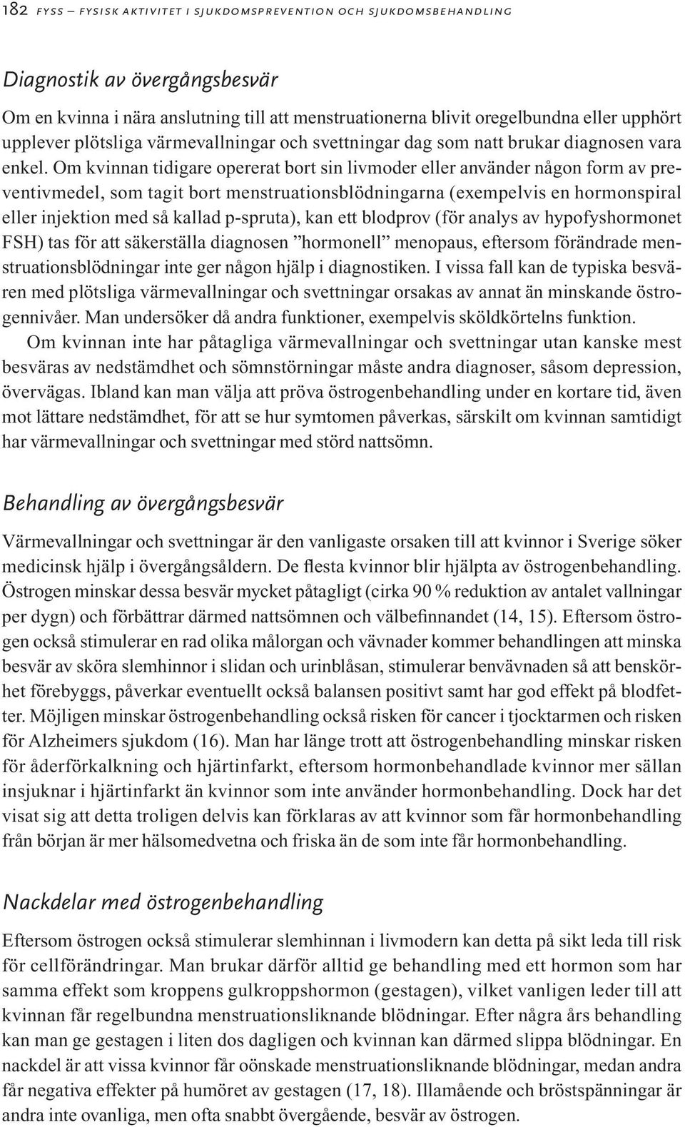Om kvinnan tidigare opererat bort sin livmoder eller använder någon form av preventivmedel, som tagit bort menstruationsblödningarna (exempelvis en hormonspiral eller injektion med så kallad