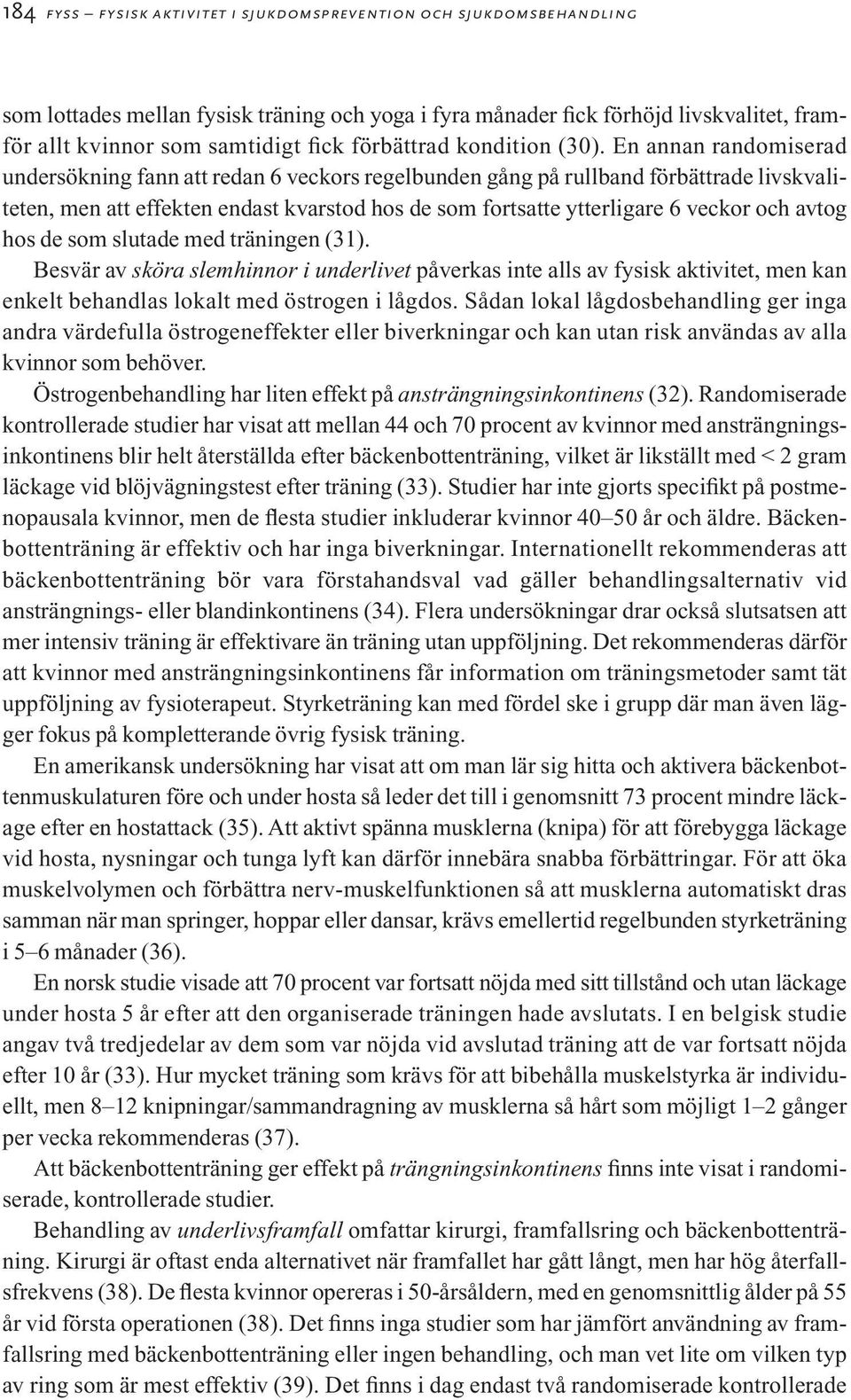 En annan randomiserad undersökning fann att redan 6 veckors regelbunden gång på rullband förbättrade livskvaliteten, men att effekten endast kvarstod hos de som fortsatte ytterligare 6 veckor och