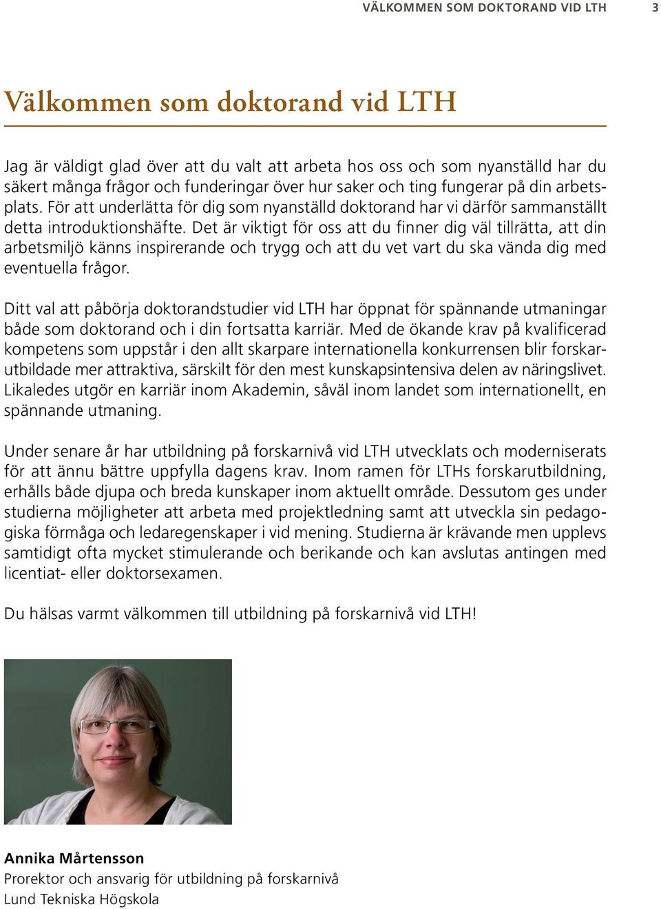 Det är viktigt för oss att du finner dig väl tillrätta, att din arbetsmiljö känns inspirerande och trygg och att du vet vart du ska vända dig med eventuella frågor.