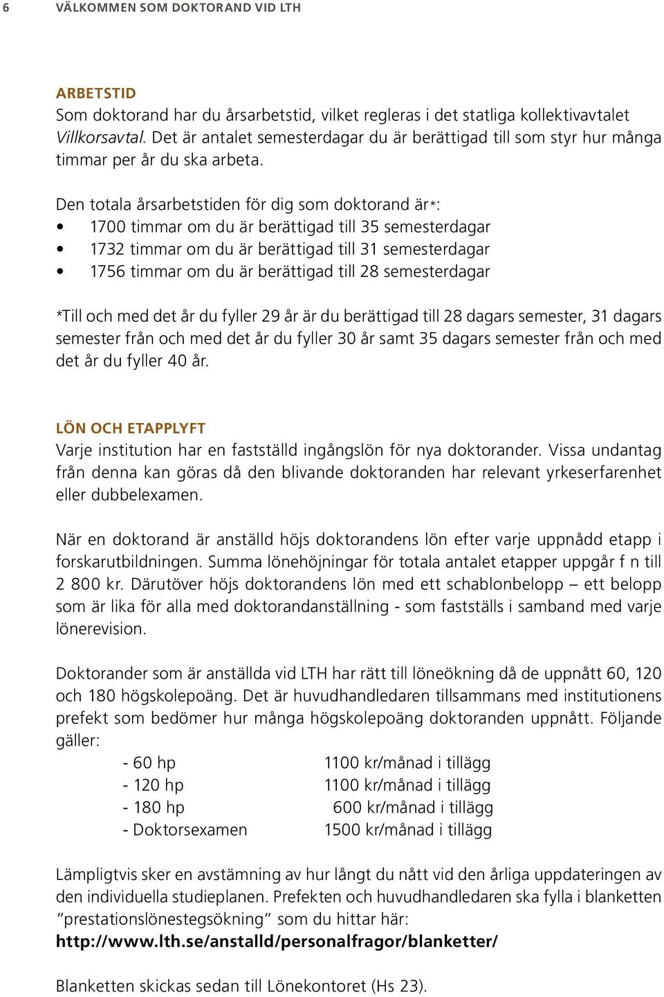 Den totala årsarbetstiden för dig som doktorand är*: 1700 timmar om du är berättigad till 35 semesterdagar 1732 timmar om du är berättigad till 31 semesterdagar 1756 timmar om du är berättigad till