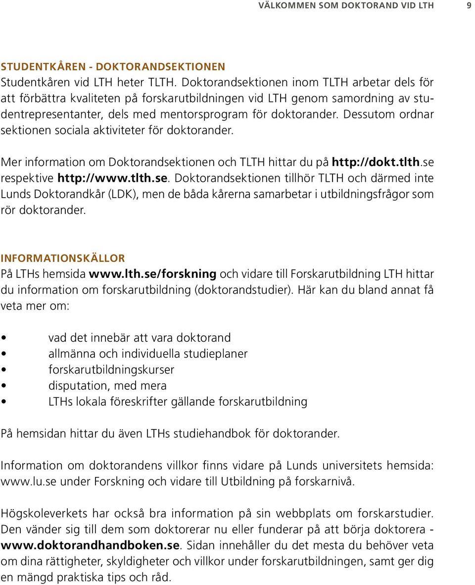 Dessutom ordnar sektionen sociala aktiviteter för doktorander. Mer information om Doktorandsektionen och TLTH hittar du på http://dokt.tlth.se respektive http://www.tlth.se. Doktorandsektionen tillhör TLTH och därmed inte Lunds Doktorandkår (LDK), men de båda kårerna samarbetar i utbildningsfrågor som rör doktorander.