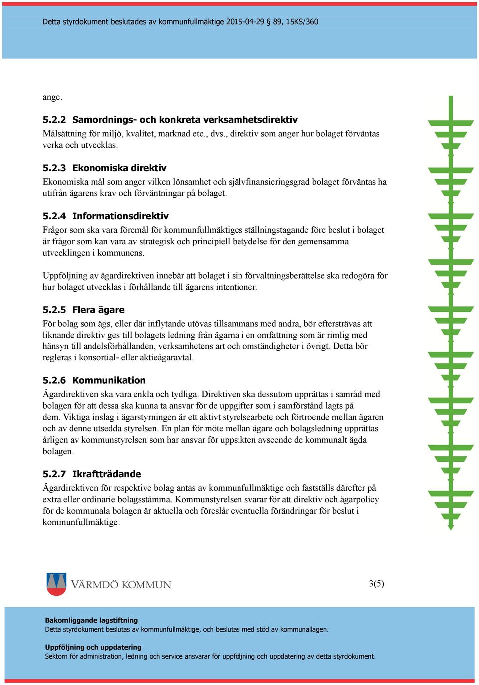 utvecklingen i kommunens. Uppföljning av ägardirektiven innebär att bolaget i sin förvaltningsberättelse ska redogöra för hur bolaget utvecklas i förhållande till ägarens intentioner. 5.2.