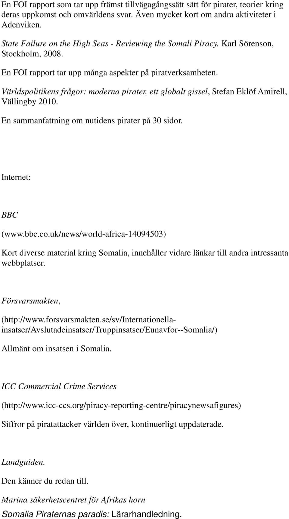 Världspolitikens frågor: moderna pirater, ett globalt gissel, Stefan Eklöf Amirell, Vällingby 2010. En sammanfattning om nutidens pirater på 30 sidor. Internet: BBC (www.bbc.co.