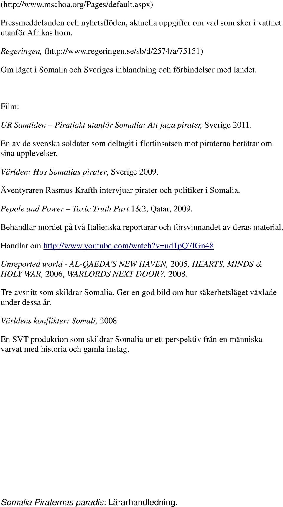 En av de svenska soldater som deltagit i flottinsatsen mot piraterna berättar om sina upplevelser. Världen: Hos Somalias pirater, Sverige 2009.