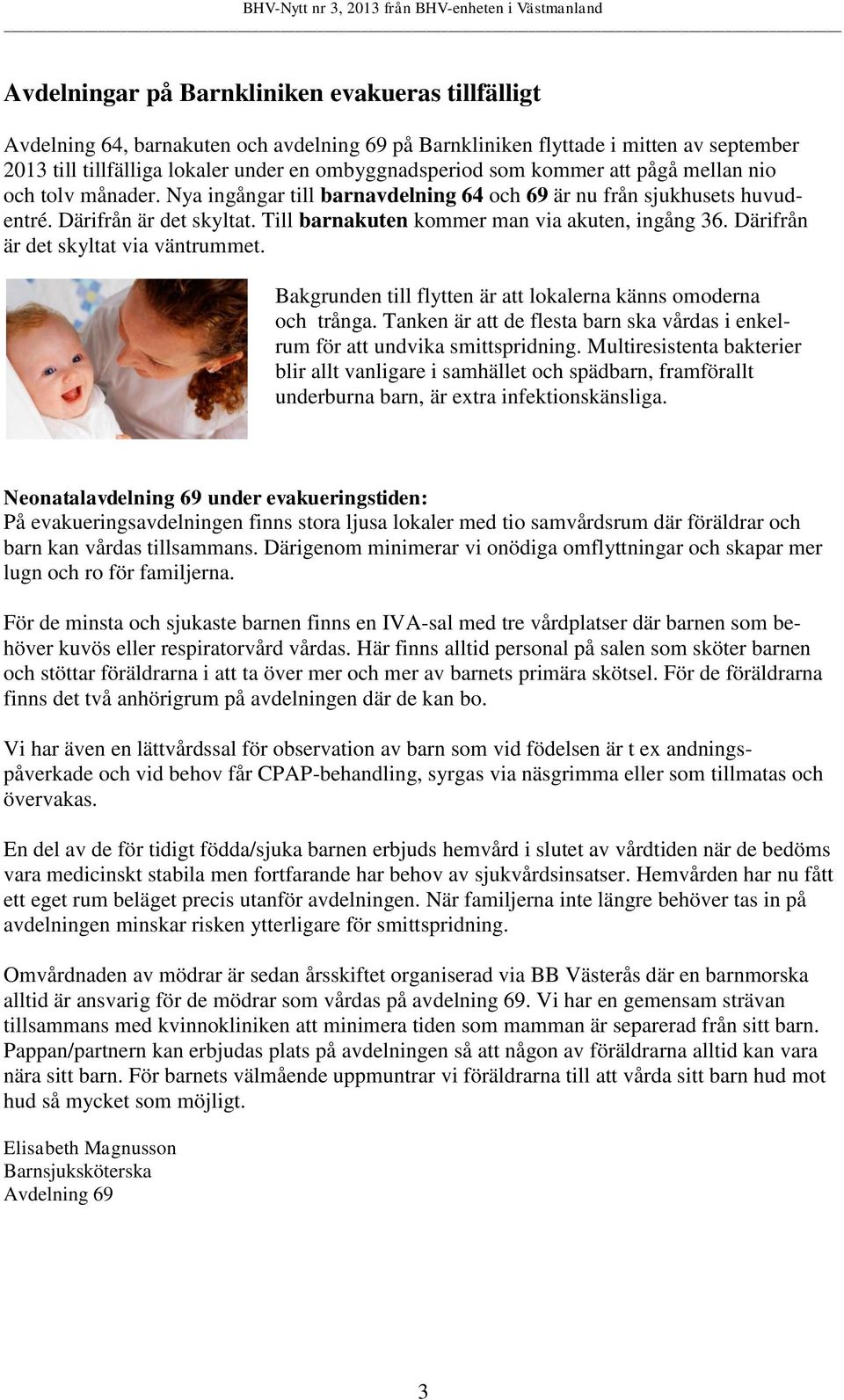 Därifrån är det skyltat via väntrummet. Bakgrunden till flytten är att lokalerna känns omoderna och trånga. Tanken är att de flesta barn ska vårdas i enkelrum för att undvika smittspridning.