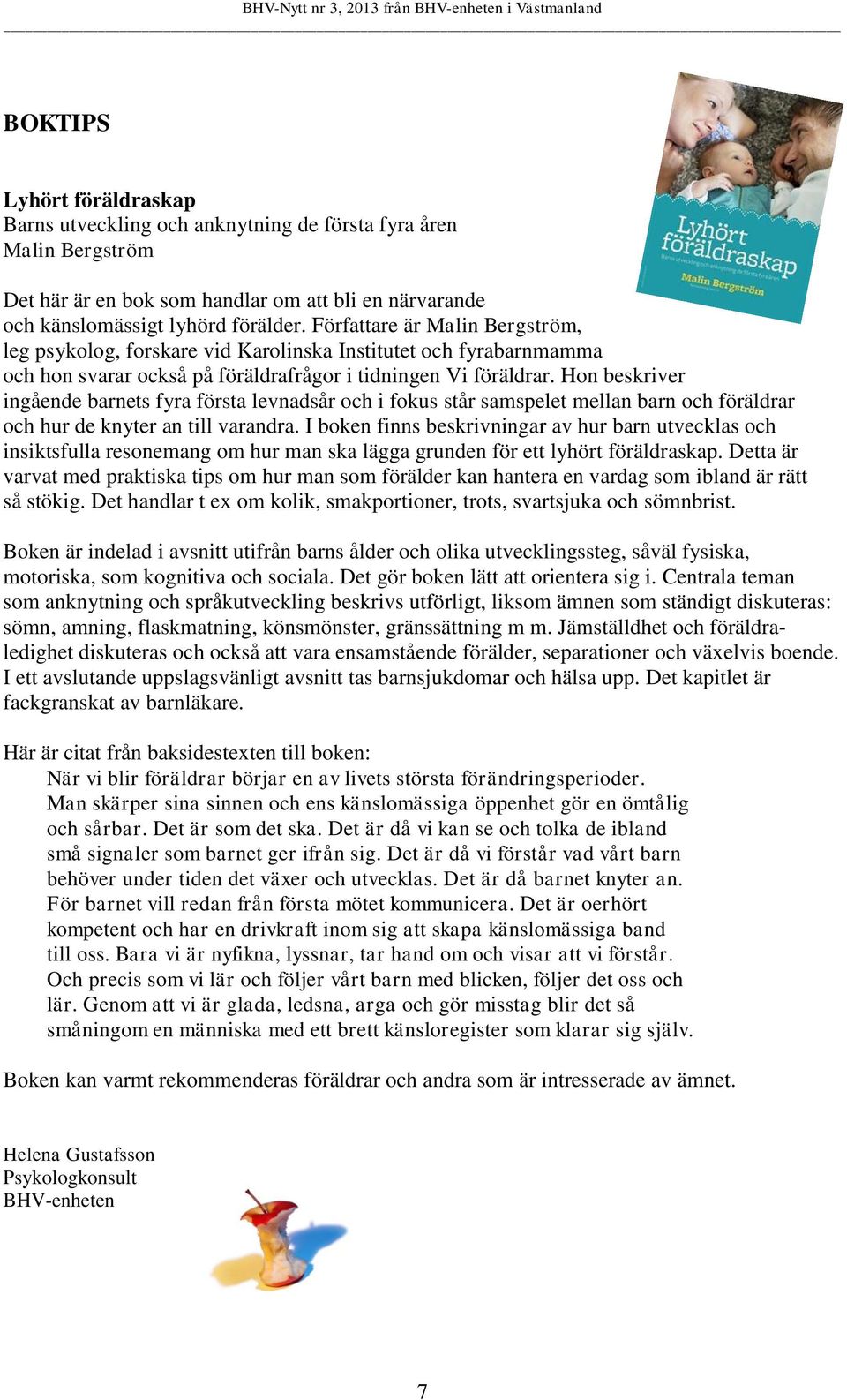Hon beskriver ingående barnets fyra första levnadsår och i fokus står samspelet mellan barn och föräldrar och hur de knyter an till varandra.