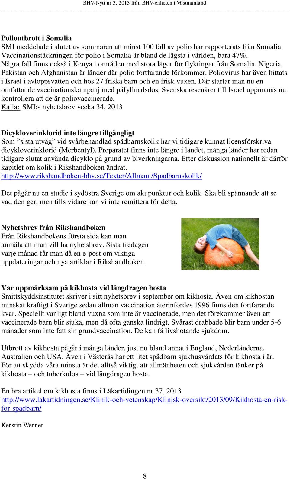 Poliovirus har även hittats i Israel i avloppsvatten och hos 27 friska barn och en frisk vuxen. Där startar man nu en omfattande vaccinationskampanj med påfyllnadsdos.
