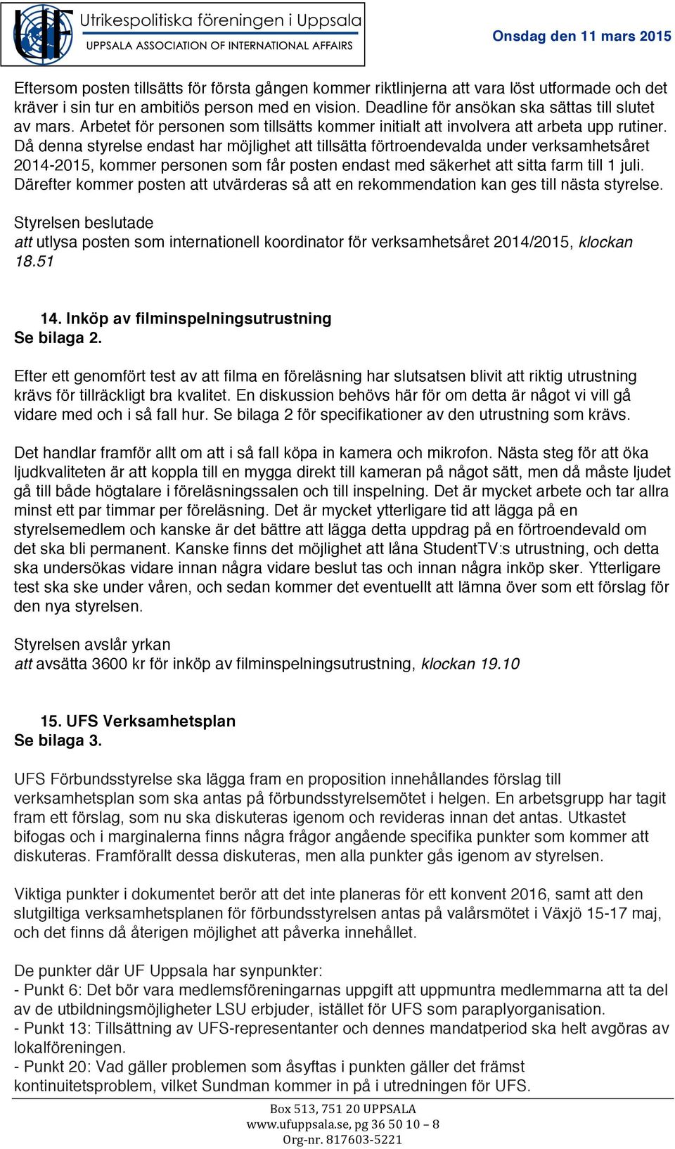 Då denna styrelse endast har möjlighet att tillsätta förtroendevalda under verksamhetsåret 2014-2015, kommer personen som får posten endast med säkerhet att sitta farm till 1 juli.