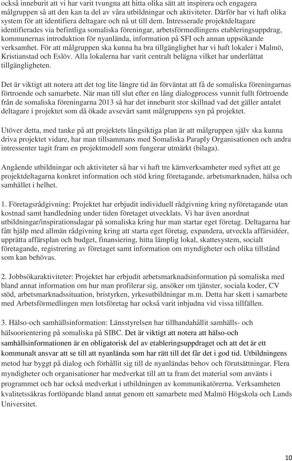 Intresserade projektdeltagare identifierades via befintliga somaliska föreningar, arbetsförmedlingens etableringsuppdrag, kommunernas introduktion för nyanlända, information på SFI och annan