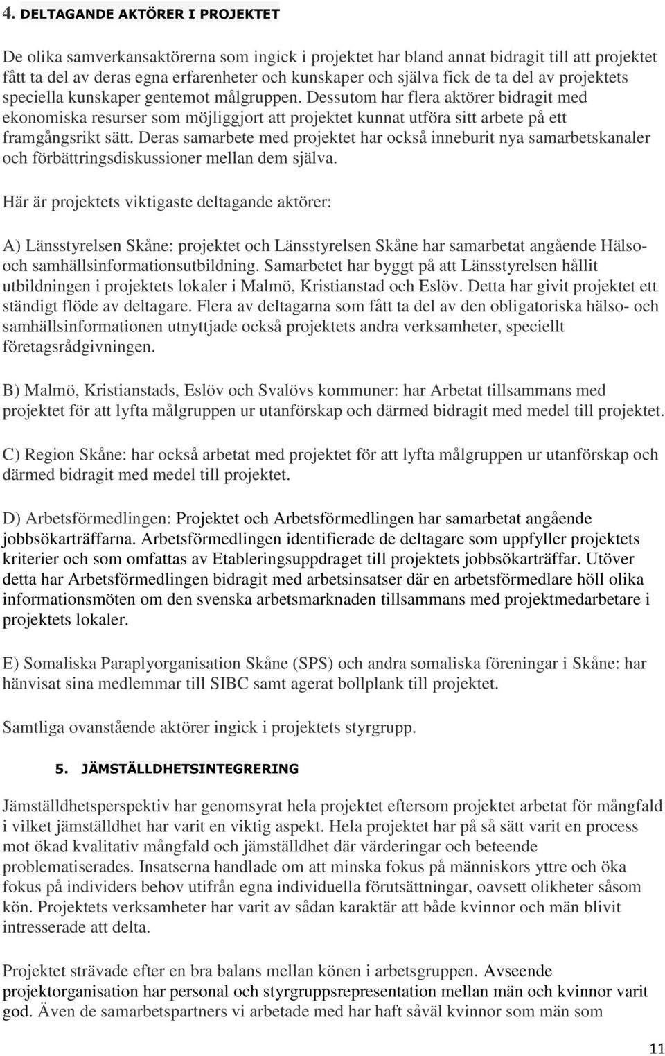 Dessutom har flera aktörer bidragit med ekonomiska resurser som möjliggjort att projektet kunnat utföra sitt arbete på ett framgångsrikt sätt.