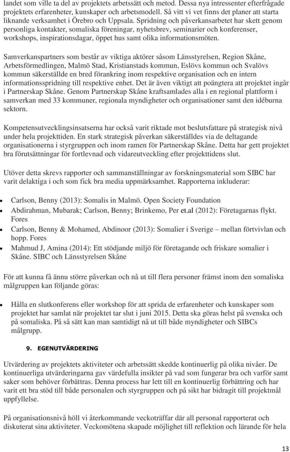 Spridning och påverkansarbetet har skett genom personliga kontakter, somaliska föreningar, nyhetsbrev, seminarier och konferenser, workshops, inspirationsdagar, öppet hus samt olika informationsmöten.