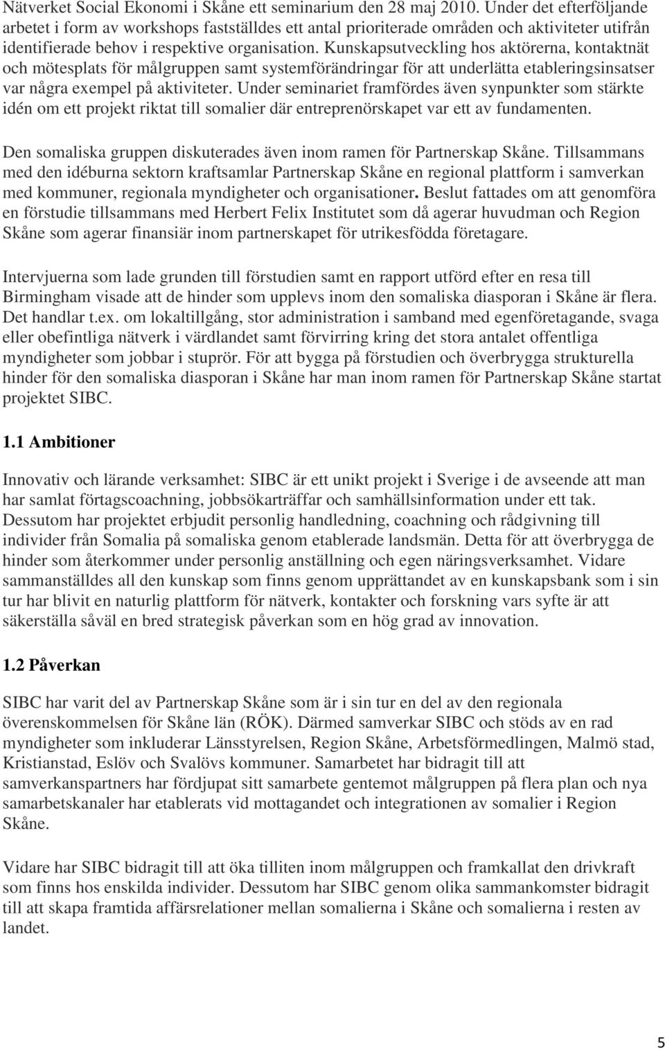 Kunskapsutveckling hos aktörerna, kontaktnät och mötesplats för målgruppen samt systemförändringar för att underlätta etableringsinsatser var några exempel på aktiviteter.
