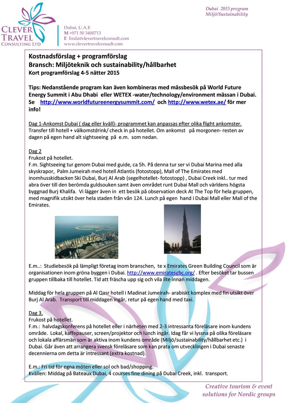 Transfer till hotell + välkomstdrink/ check in på hotellet. Om ankomst på morgonen-resten av dagen på egen hand alt sightseeing på e.m. som nedan. Dag 2 Frukost på hotellet. F.m. Sightseeing tur genom Dubai med guide, ca 5h.