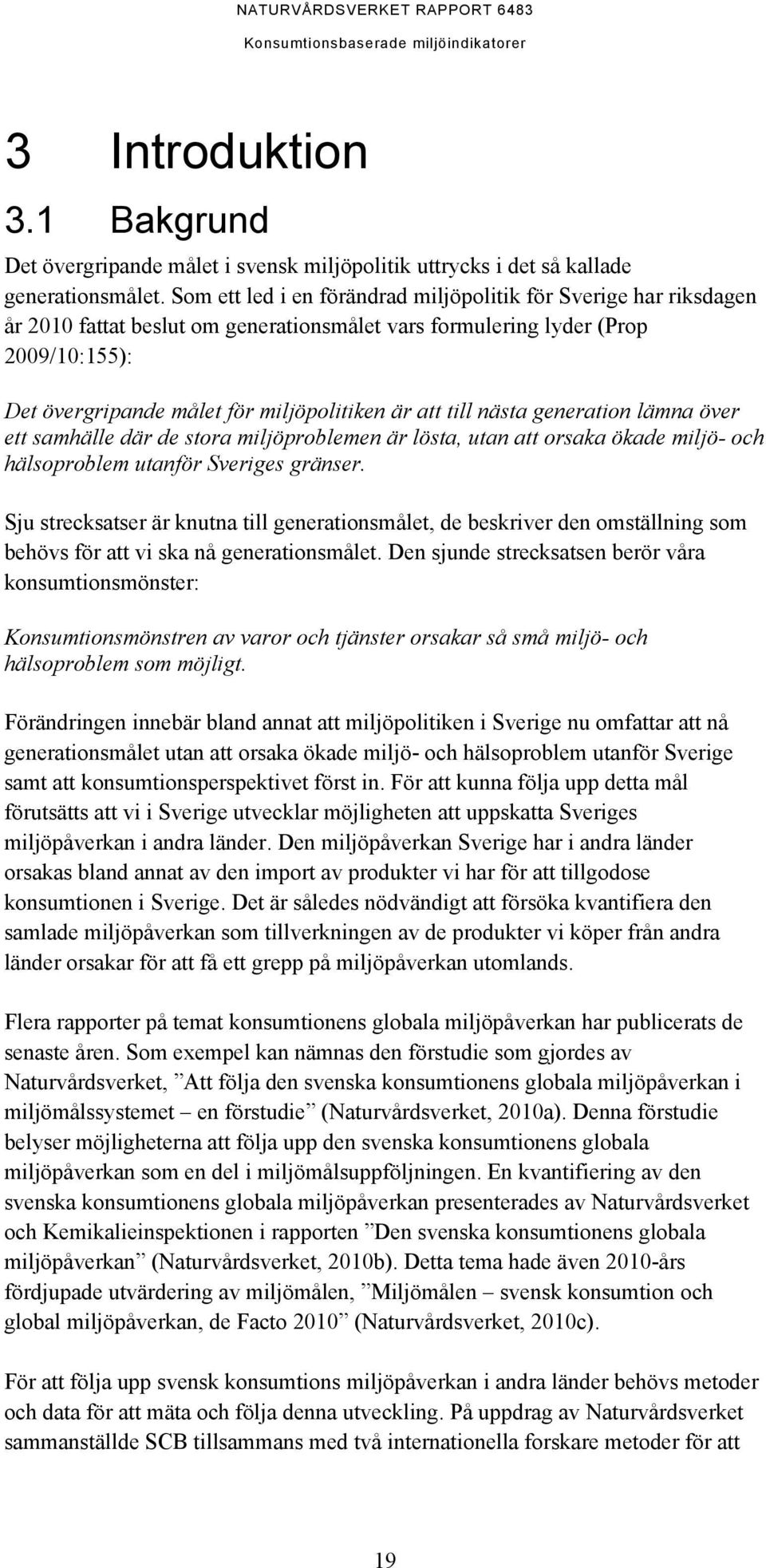 till nästa generation lämna över ett samhälle där de stora miljöproblemen är lösta, utan att orsaka ökade miljö- och hälsoproblem utanför Sveriges gränser.