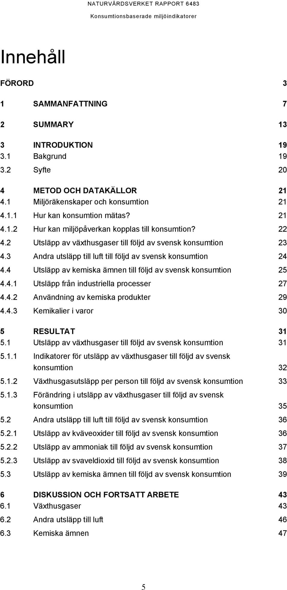 4.2 Användning av kemiska produkter 29 4.4.3 Kemikalier i varor 30 5 RESULTAT 31 5.1 Utsläpp av växthusgaser till följd av svensk konsumtion 31 5.1.1 Indikatorer för utsläpp av växthusgaser till följd av svensk konsumtion 32 5.