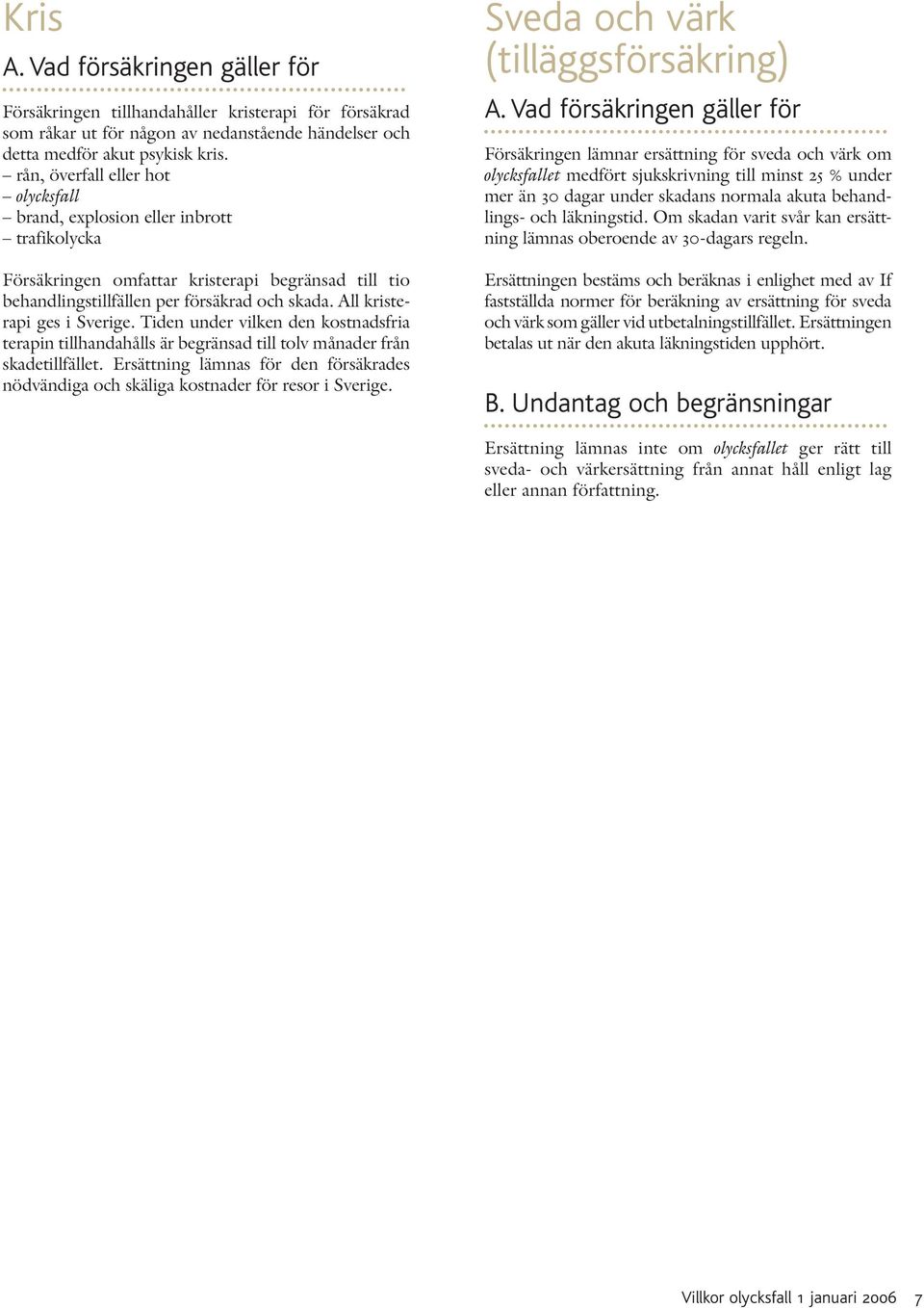 All kristerapi ges i Sverige. Tiden under vilken den kostnadsfria terapin tillhandahålls är begränsad till tolv månader från skadetillfället.