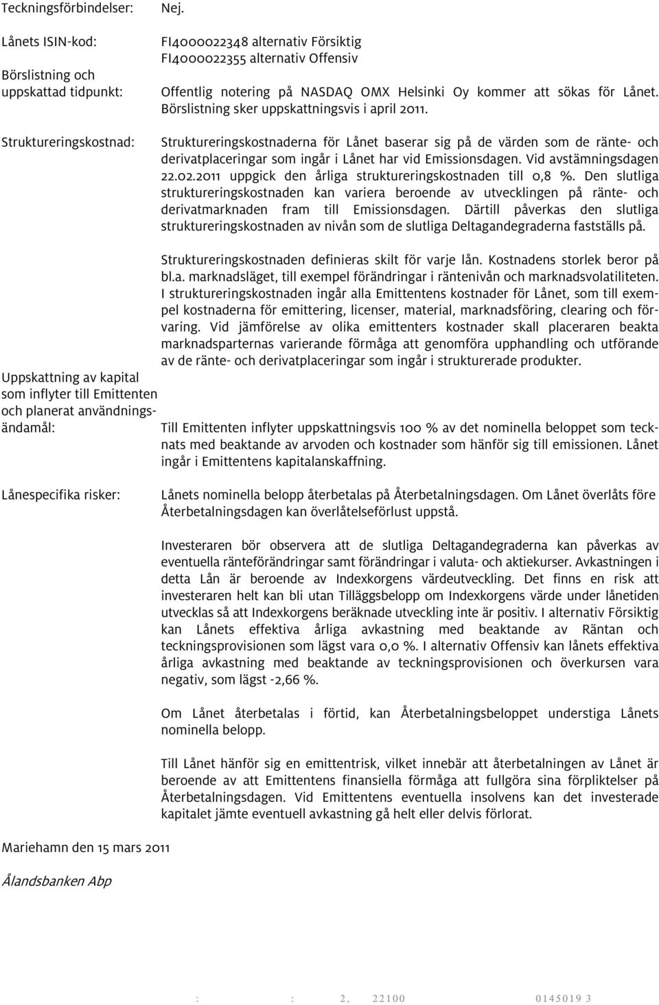 Struktureringskostnaderna för Lånet baserar sig på de värden som de ränte- och derivatplaceringar som ingår i Lånet har vid Emissionsdagen. Vid avstämningsdagen 22.02.