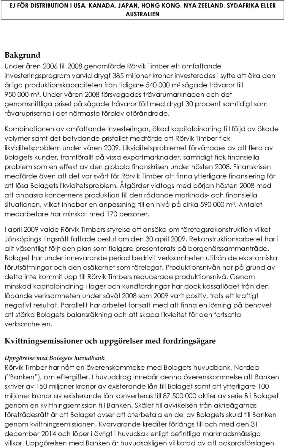 Under våren 2008 försvagades trävarumarknaden och det genomsnittliga priset på sågade trävaror föll med drygt 30 procent samtidigt som råvarupriserna i det närmaste förblev oförändrade.